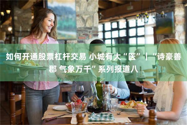 如何开通股票杠杆交易 小城有大“医”｜“诗豪善郡 气象万千”系列报道八