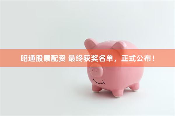 昭通股票配资 最终获奖名单，正式公布！