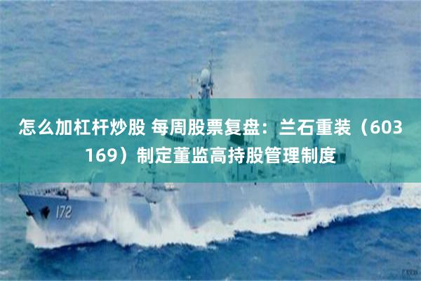 怎么加杠杆炒股 每周股票复盘：兰石重装（603169）制定董监高持股管理制度