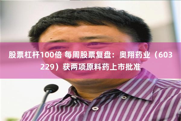 股票杠杆100倍 每周股票复盘：奥翔药业（603229）获两项原料药上市批准