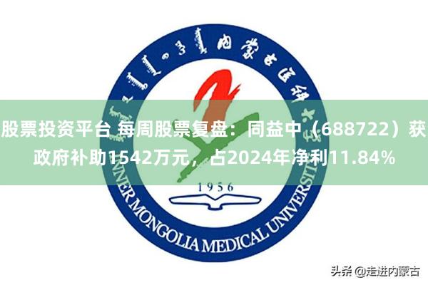 股票投资平台 每周股票复盘：同益中（688722）获政府补助1542万元，占2024年净利11.84%