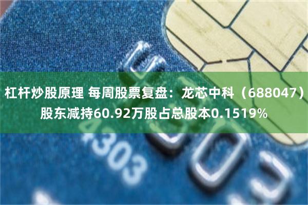 杠杆炒股原理 每周股票复盘：龙芯中科（688047）股东减持60.92万股占总股本0.1519%