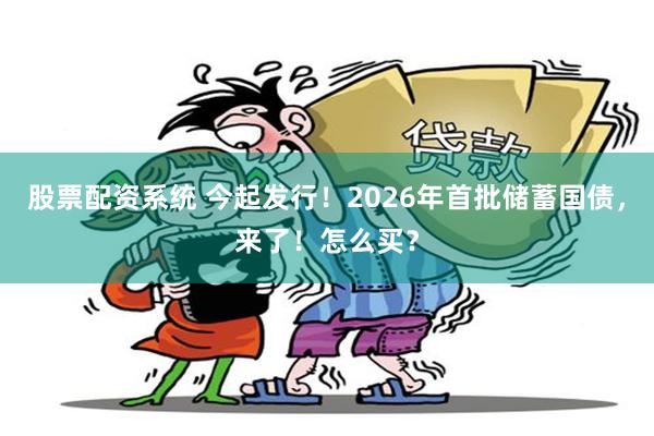股票配资系统 今起发行！2026年首批储蓄国债，来了！怎么买？