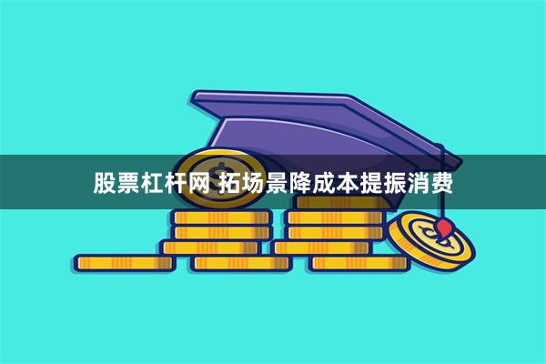 股票杠杆网 拓场景降成本提振消费