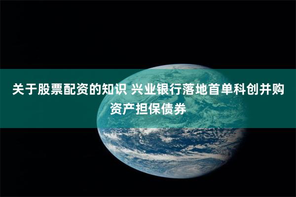 关于股票配资的知识 兴业银行落地首单科创并购资产担保债券