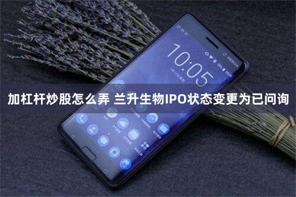 加杠杆炒股怎么弄 兰升生物IPO状态变更为已问询