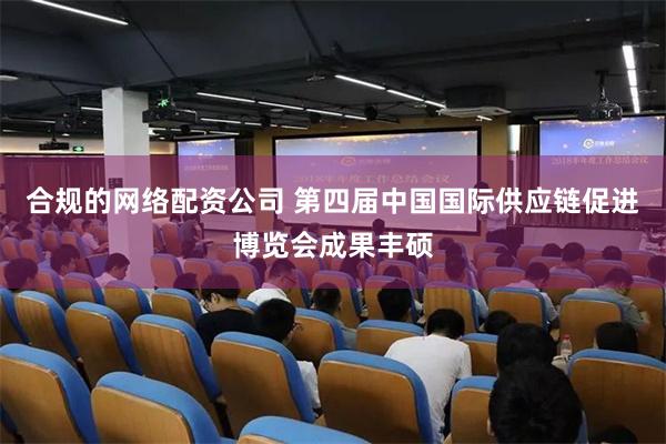 合规的网络配资公司 第四届中国国际供应链促进博览会成果丰硕