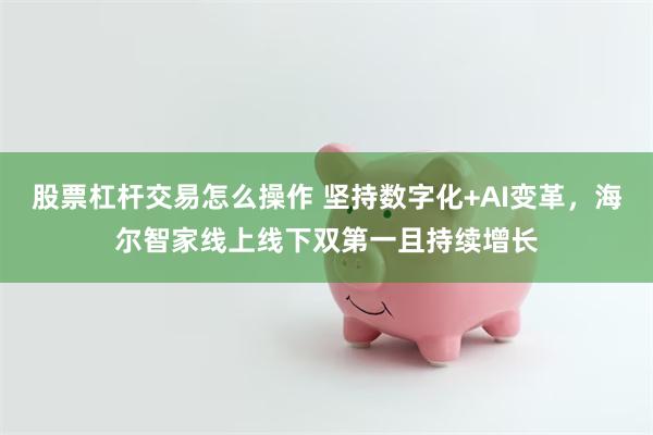 股票杠杆交易怎么操作 坚持数字化+AI变革，海尔智家线上线下双第一且持续增长
