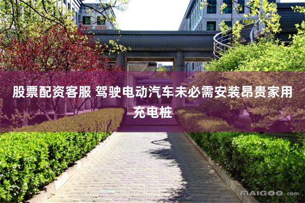 股票配资客服 驾驶电动汽车未必需安装昂贵家用充电桩