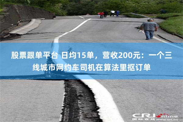 股票跟单平台 日均15单，营收200元：一个三线城市网约车司机在算法里抠订单