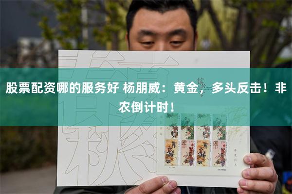 股票配资哪的服务好 杨朋威：黄金，多头反击！非农倒计时！