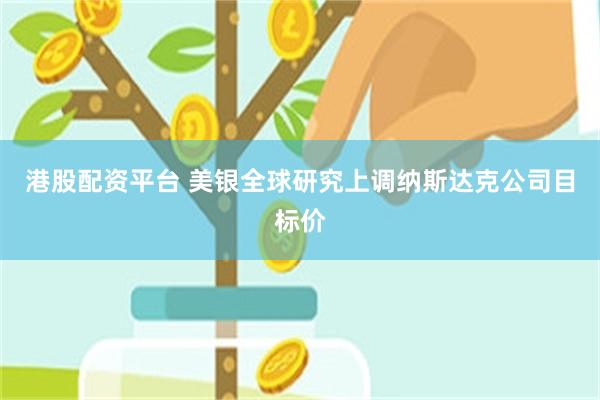 港股配资平台 美银全球研究上调纳斯达克公司目标价