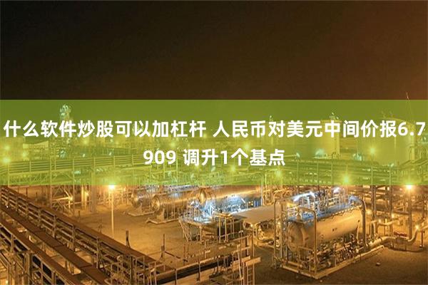 什么软件炒股可以加杠杆 人民币对美元中间价报6.7909 调升1个基点
