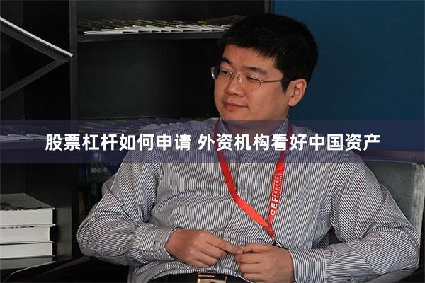 股票杠杆如何申请 外资机构看好中国资产