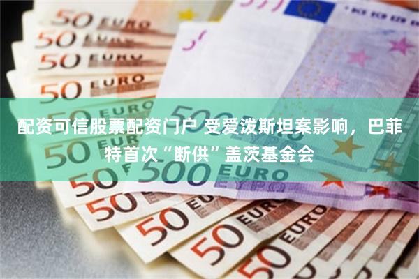 配资可信股票配资门户 受爱泼斯坦案影响，巴菲特首次“断供”盖茨基金会
