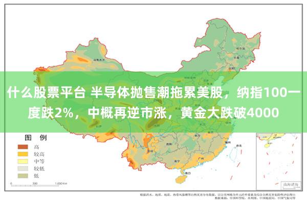 什么股票平台 半导体抛售潮拖累美股，纳指100一度跌2%，中概再逆市涨，黄金大跌破4000