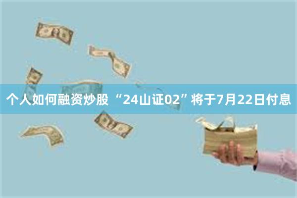 个人如何融资炒股 “24山证02”将于7月22日付息