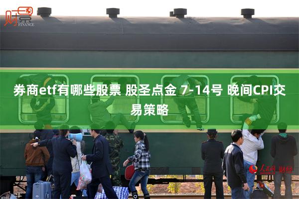 券商etf有哪些股票 股圣点金 7-14号 晚间CPI交易策略
