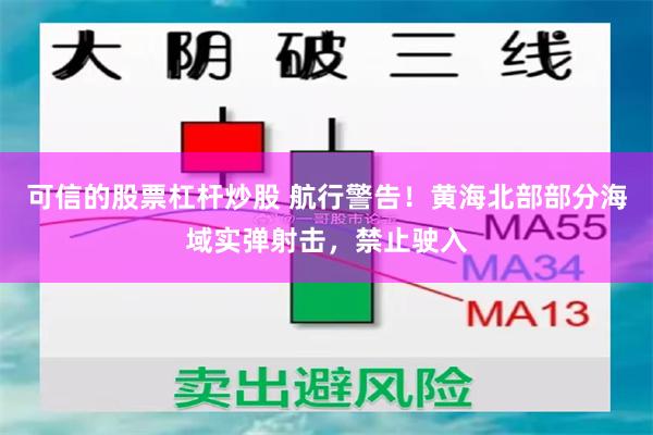 可信的股票杠杆炒股 航行警告！黄海北部部分海域实弹射击，禁止驶入