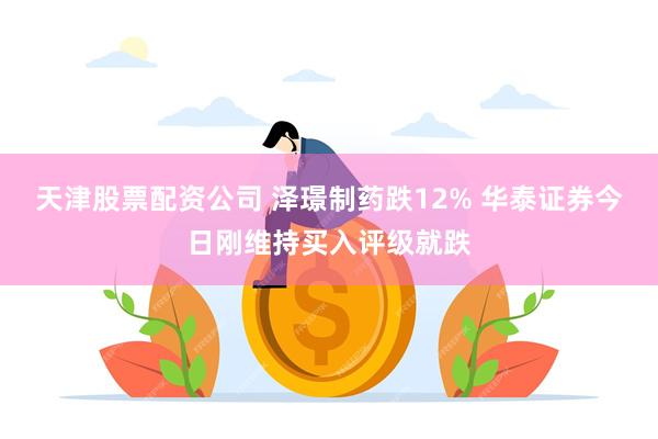天津股票配资公司 泽璟制药跌12% 华泰证券今日刚维持买入评级就跌