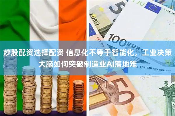 炒股配资选择配资 信息化不等于智能化，工业决策大脑如何突破制造业AI落地难
