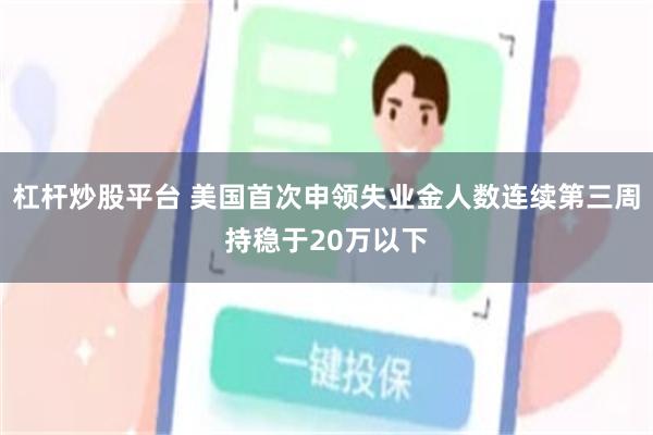 杠杆炒股平台 美国首次申领失业金人数连续第三周持稳于20万以下