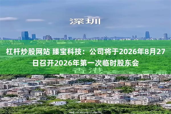 杠杆炒股网站 臻宝科技：公司将于2026年8月27日召开2026年第一次临时股东会