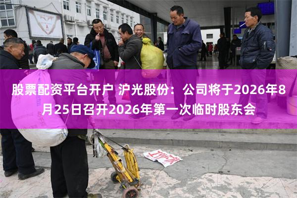 股票配资平台开户 沪光股份：公司将于2026年8月25日召开2026年第一次临时股东会
