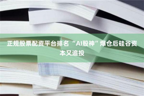 正规股票配资平台排名 “AI股神”爆仓后硅谷资本又追投