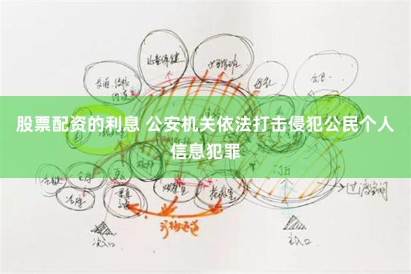 股票配资的利息 公安机关依法打击侵犯公民个人信息犯罪