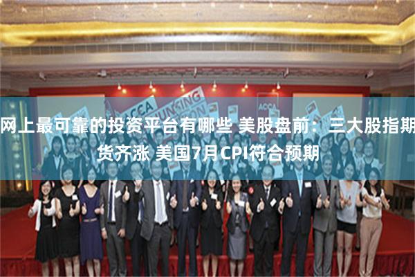 网上最可靠的投资平台有哪些 美股盘前：三大股指期货齐涨 美国7月CPI符合预期