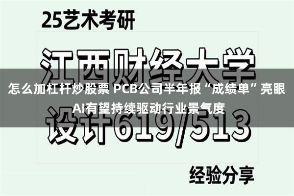 怎么加杠杆炒股票 PCB公司半年报“成绩单”亮眼 AI有望持续驱动行业景气度
