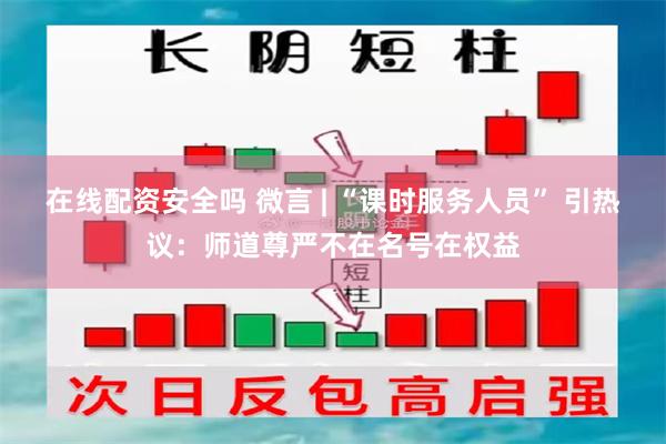 在线配资安全吗 微言 | “课时服务人员” 引热议：师道尊严不在名号在权益