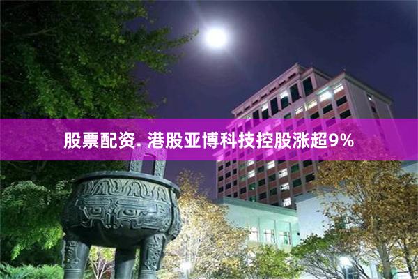 股票配资. 港股亚博科技控股涨超9%
