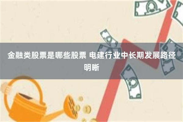 金融类股票是哪些股票 电建行业中长期发展路径明晰