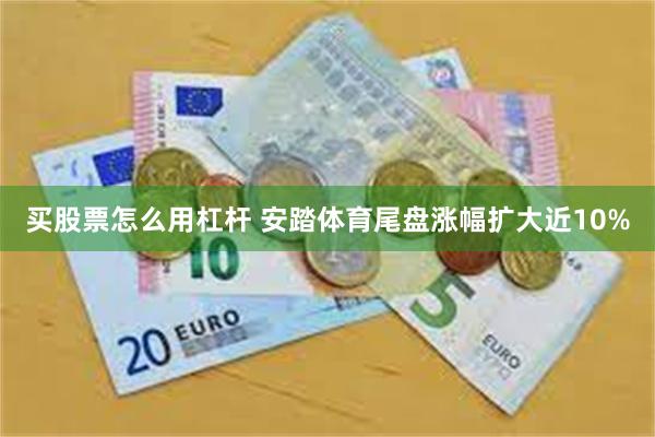 买股票怎么用杠杆 安踏体育尾盘涨幅扩大近10%