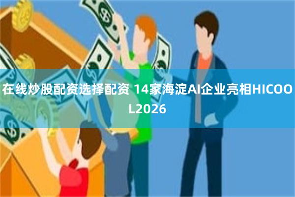 在线炒股配资选择配资 14家海淀AI企业亮相HICOOL2026