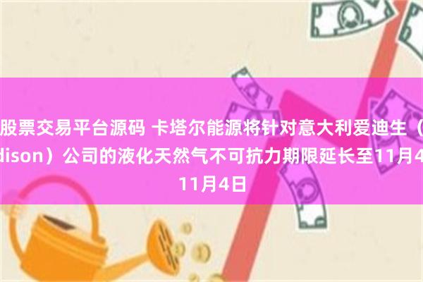 股票交易平台源码 卡塔尔能源将针对意大利爱迪生（Edison）公司的液化天然气不可抗力期限延长至11月4日