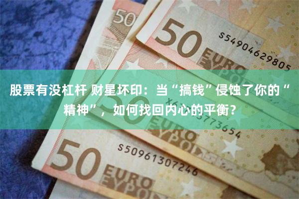 股票有没杠杆 财星坏印：当“搞钱”侵蚀了你的“精神”，如何找回内心的平衡？