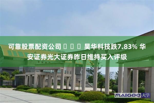 可靠股票配资公司 ​​​昊华科技跌7.83% 华安证券光大证券昨日维持买入评级