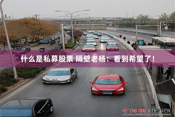 什么是私募股票 隔壁老杨：看到希望了！