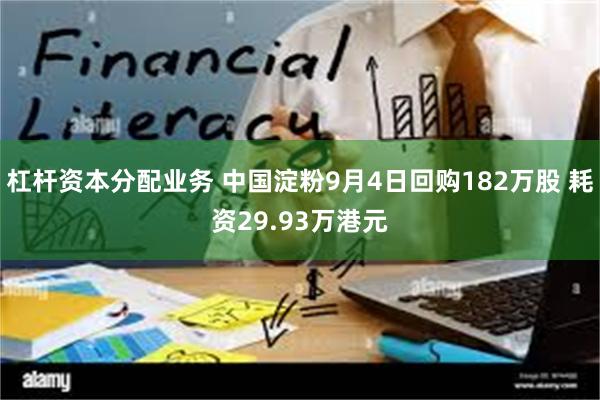 杠杆资本分配业务 中国淀粉9月4日回购182万股 耗资29.93万港元