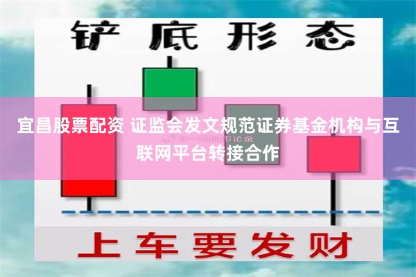 宜昌股票配资 证监会发文规范证券基金机构与互联网平台转接合作