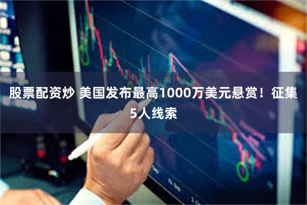 股票配资炒 美国发布最高1000万美元悬赏！征集5人线索