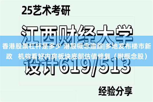 香港股票杠杆是多少 港股概念追踪|多地发布楼市新政   机构看好内房板块底部估值修复（附概念股）