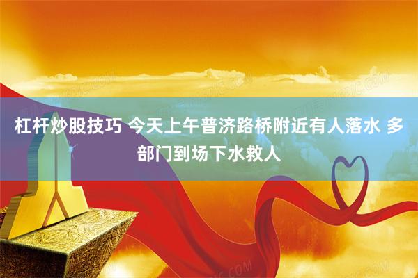杠杆炒股技巧 今天上午普济路桥附近有人落水 多部门到场下水救人