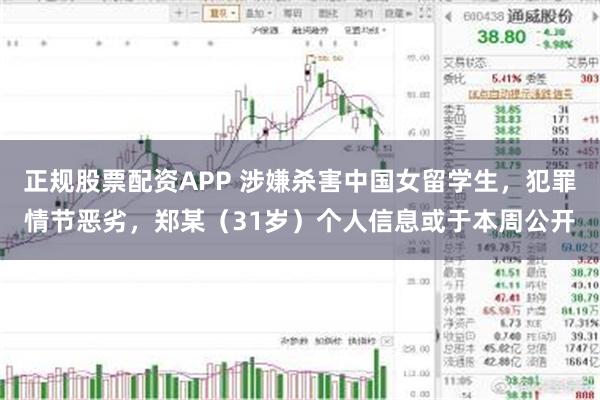 正规股票配资APP 涉嫌杀害中国女留学生，犯罪情节恶劣，郑某（31岁）个人信息或于本周公开