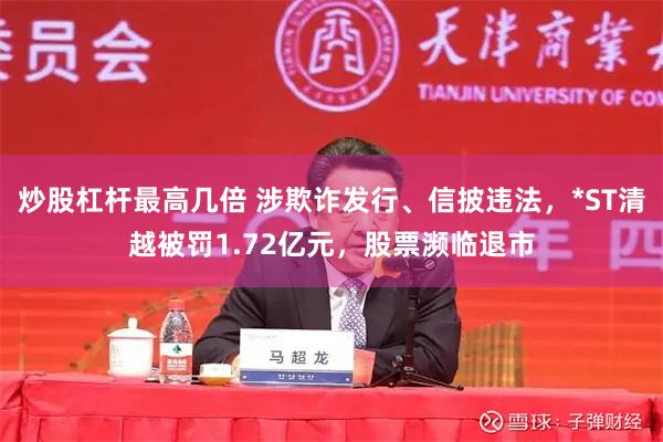 炒股杠杆最高几倍 涉欺诈发行、信披违法，*ST清越被罚1.72亿元，股票濒临退市