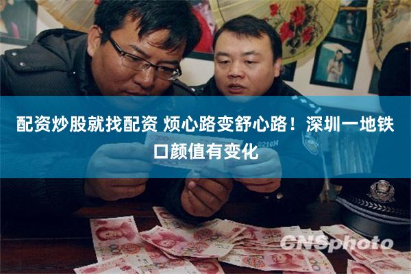 配资炒股就找配资 烦心路变舒心路！深圳一地铁口颜值有变化