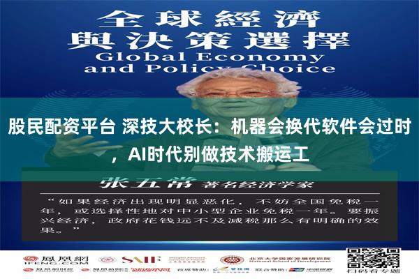股民配资平台 深技大校长：机器会换代软件会过时，AI时代别做技术搬运工